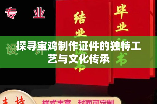 哈尔滨探寻宝鸡制作证件的独特工艺与文化传承
