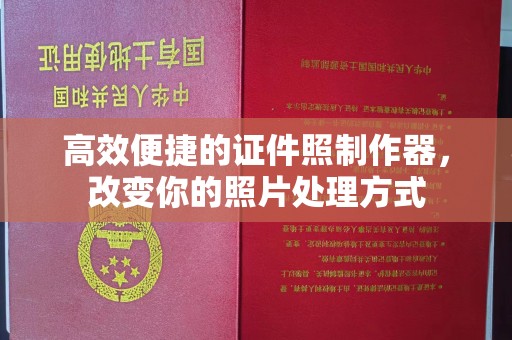 哈尔滨高效便捷的证件照制作器，改变你的照片处理方式