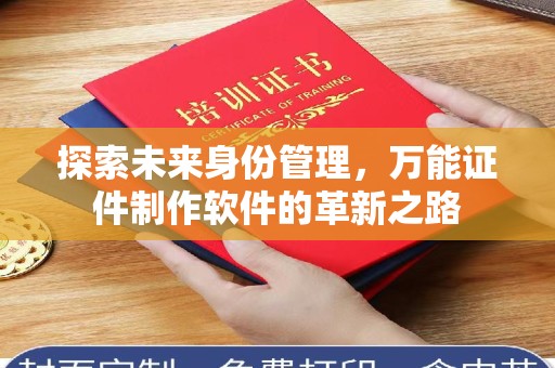 哈尔滨探索未来身份管理，万能证件制作软件的革新之路