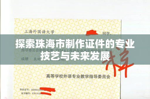 哈尔滨探索珠海市制作证件的专业技艺与未来发展