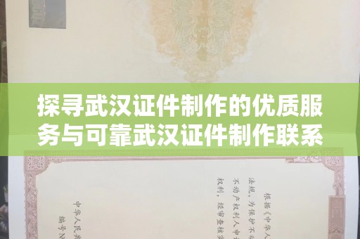 哈尔滨探寻武汉证件制作的优质服务与可靠武汉证件制作联系方式