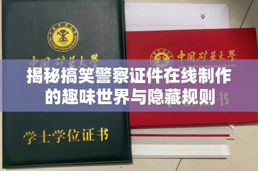 哈尔滨揭秘搞笑警察证件在线制作的趣味世界与隐藏规则
