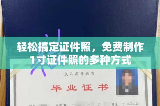 哈尔滨轻松搞定证件照，免费制作1寸证件照的多种方式