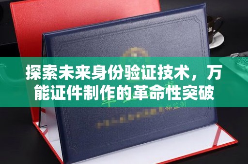 哈尔滨探索未来身份验证技术，万能证件制作的革命性突破