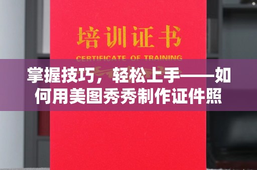 哈尔滨掌握技巧，轻松上手——如何用美图秀秀制作证件照