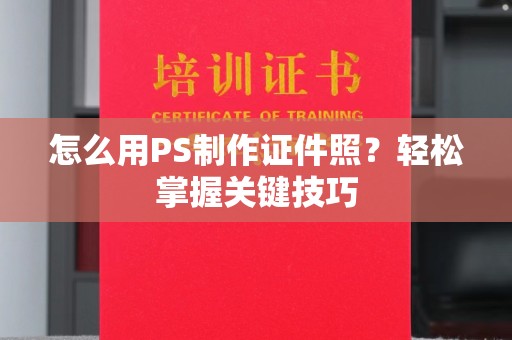 哈尔滨怎么用PS制作证件照？轻松掌握关键技巧