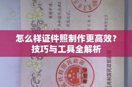 哈尔滨怎么样证件照制作更高效？技巧与工具全解析