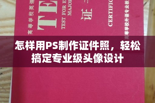 哈尔滨怎样用PS制作证件照，轻松搞定专业级头像设计