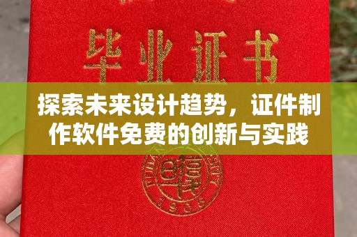 哈尔滨探索未来设计趋势，证件制作软件免费的创新与实践