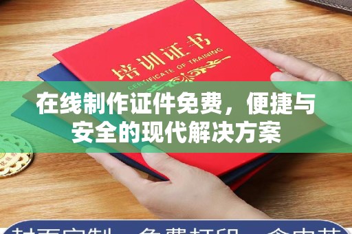 哈尔滨在线制作证件免费，便捷与安全的现代解决方案