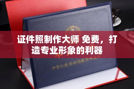 哈尔滨证件照制作大师 免费，打造专业形象的利器