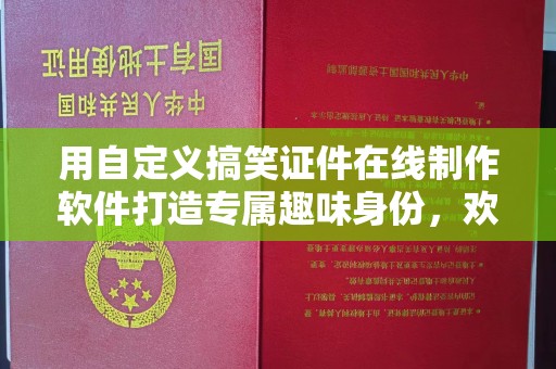 哈尔滨用自定义搞笑证件在线制作软件打造专属趣味身份，欢乐无限！