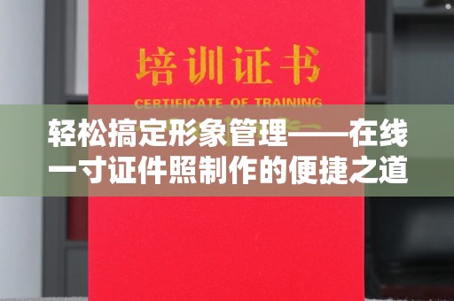 哈尔滨轻松搞定形象管理——在线一寸证件照制作的便捷之道