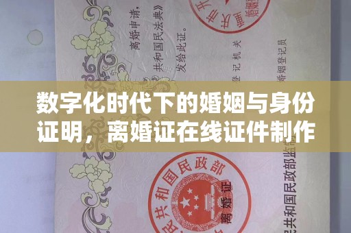哈尔滨数字化时代下的婚姻与身份证明，离婚证在线证件制作的趋势分析