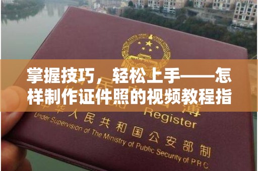 哈尔滨掌握技巧，轻松上手——怎样制作证件照的视频教程指南