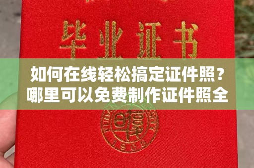 哈尔滨如何在线轻松搞定证件照？哪里可以免费制作证件照全攻略