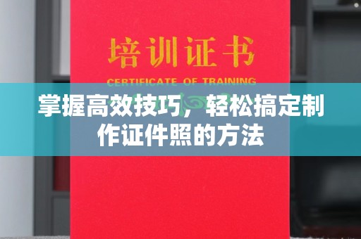 哈尔滨掌握高效技巧，轻松搞定制作证件照的方法