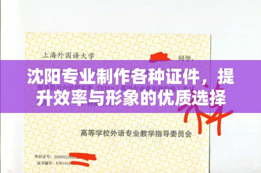 哈尔滨沈阳专业制作各种证件，提升效率与形象的优质选择