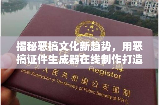 哈尔滨揭秘恶搞文化新趋势，用恶搞证件生成器在线制作打造专属趣味身份