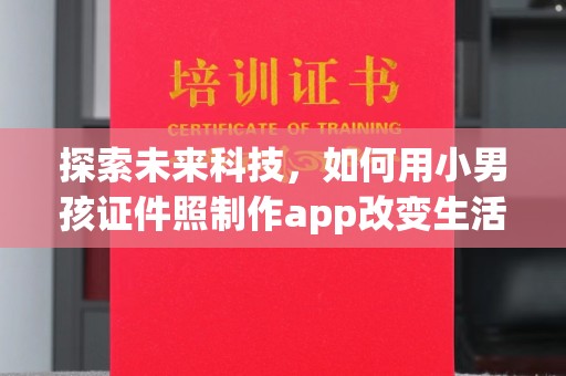 哈尔滨探索未来科技，如何用小男孩证件照制作app改变生活