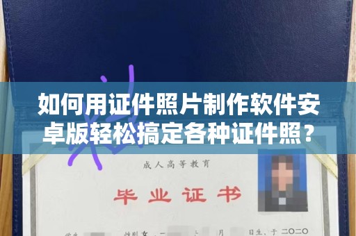 哈尔滨如何用证件照片制作软件安卓版轻松搞定各种证件照？