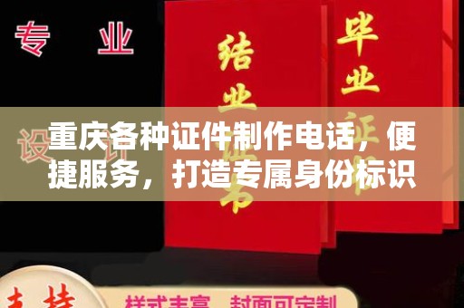 哈尔滨重庆各种证件制作电话，便捷服务，打造专属身份标识
