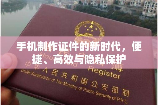 哈尔滨手机制作证件的新时代，便捷、高效与隐私保护