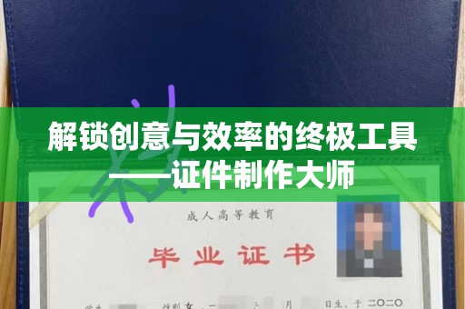 哈尔滨解锁创意与效率的终极工具——证件制作大师
