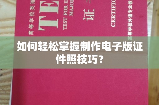 哈尔滨如何轻松掌握制作电子版证件照技巧？