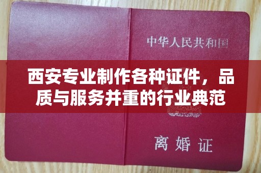 哈尔滨西安专业制作各种证件，品质与服务并重的行业典范