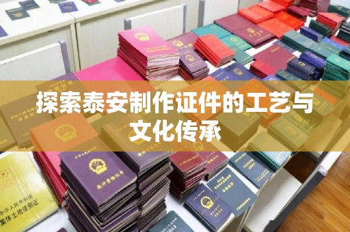 哈尔滨探索泰安制作证件的工艺与文化传承