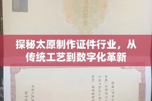 哈尔滨探秘太原制作证件行业，从传统工艺到数字化革新