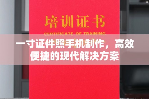 哈尔滨一寸证件照手机制作，高效便捷的现代解决方案