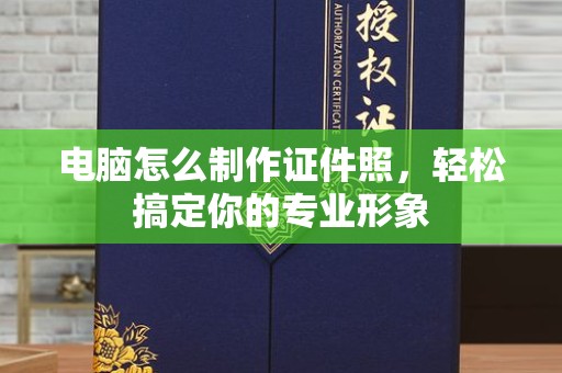 哈尔滨电脑怎么制作证件照，轻松搞定你的专业形象