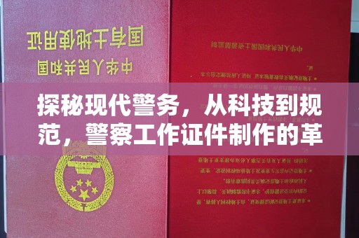 哈尔滨探秘现代警务，从科技到规范，警察工作证件制作的革新之路
