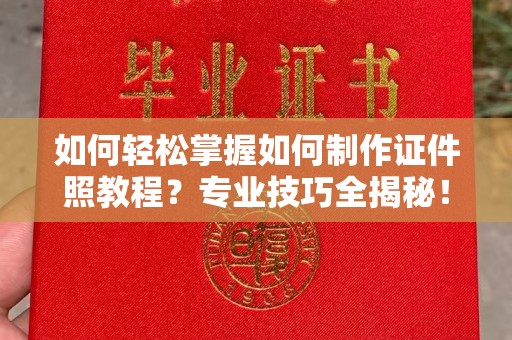 哈尔滨如何轻松掌握如何制作证件照教程？专业技巧全揭秘！