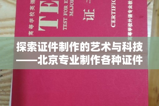 哈尔滨探索证件制作的艺术与科技——北京专业制作各种证件的匠心之旅
