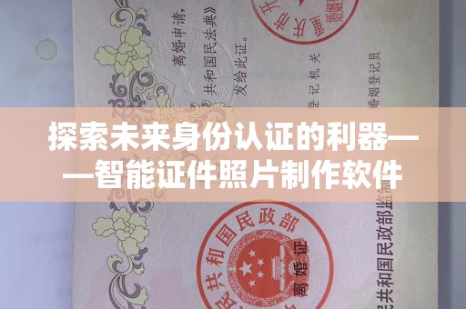 哈尔滨探索未来身份认证的利器——智能证件照片制作软件