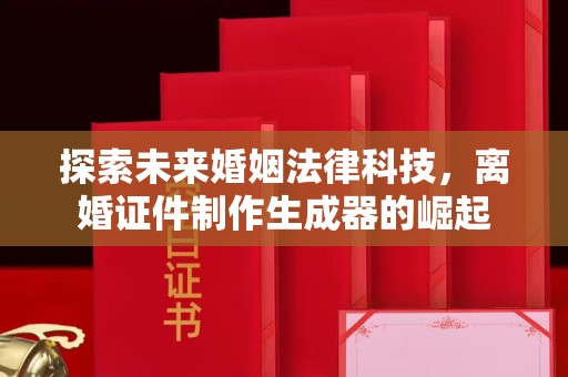 哈尔滨探索未来婚姻法律科技，离婚证件制作生成器的崛起