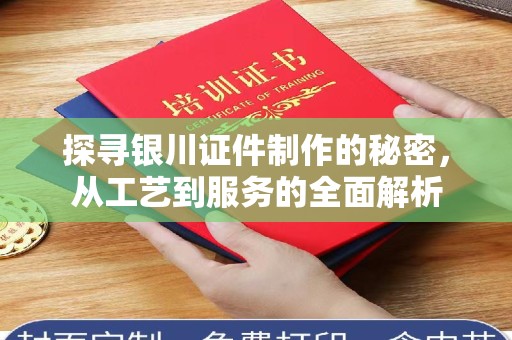 哈尔滨探寻银川证件制作的秘密，从工艺到服务的全面解析