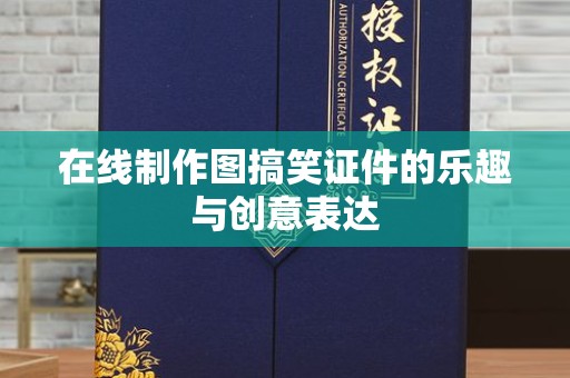 哈尔滨在线制作图搞笑证件的乐趣与创意表达