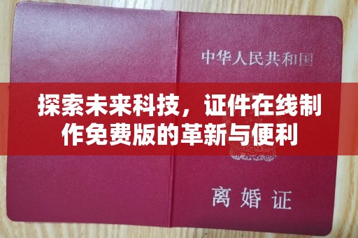 哈尔滨探索未来科技，证件在线制作免费版的革新与便利