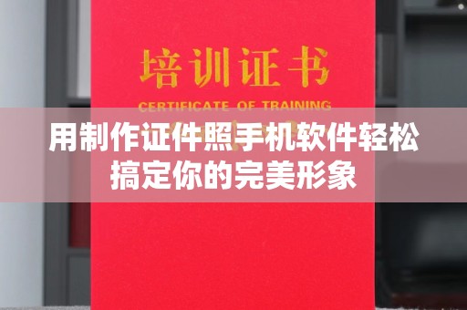 哈尔滨用制作证件照手机软件轻松搞定你的完美形象