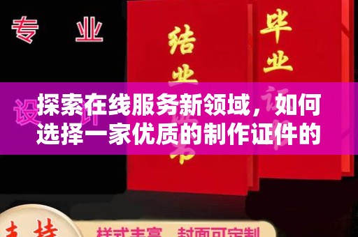 哈尔滨探索在线服务新领域，如何选择一家优质的制作证件的网站