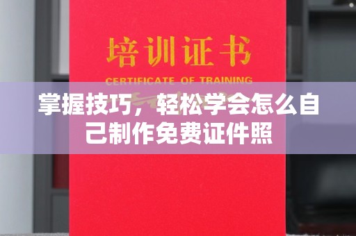 哈尔滨掌握技巧，轻松学会怎么自己制作免费证件照