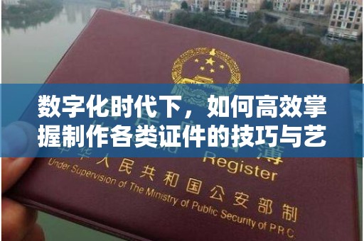 哈尔滨数字化时代下，如何高效掌握制作各类证件的技巧与艺术