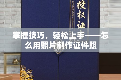 哈尔滨掌握技巧，轻松上手——怎么用照片制作证件照