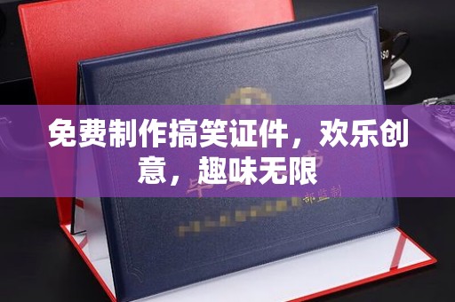 哈尔滨免费制作搞笑证件，欢乐创意，趣味无限