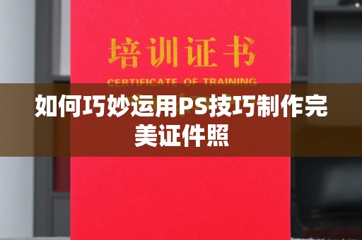 哈尔滨如何巧妙运用PS技巧制作完美证件照