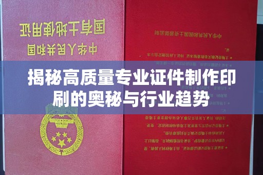 哈尔滨揭秘高质量专业证件制作印刷的奥秘与行业趋势